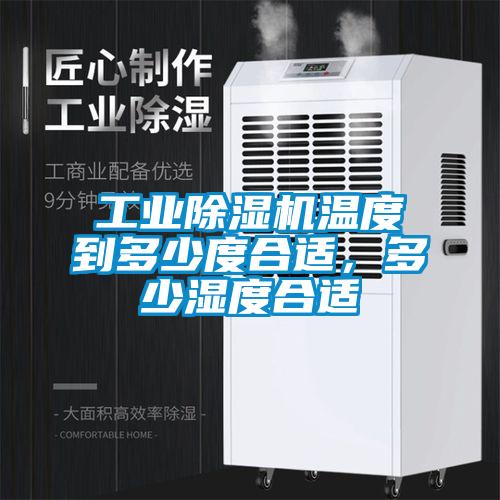工業(yè)除濕機溫度到多少度合適,多少濕度合適
