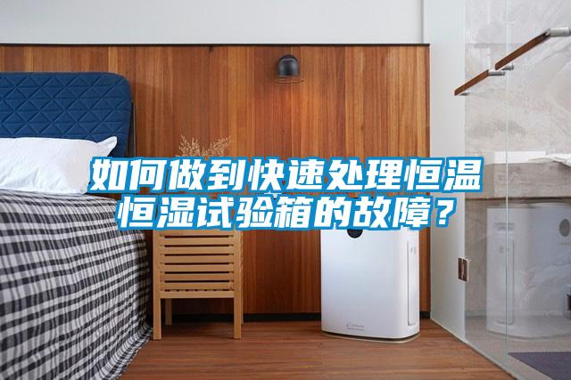 如何做到快速處理恒溫恒濕試驗箱的故障?