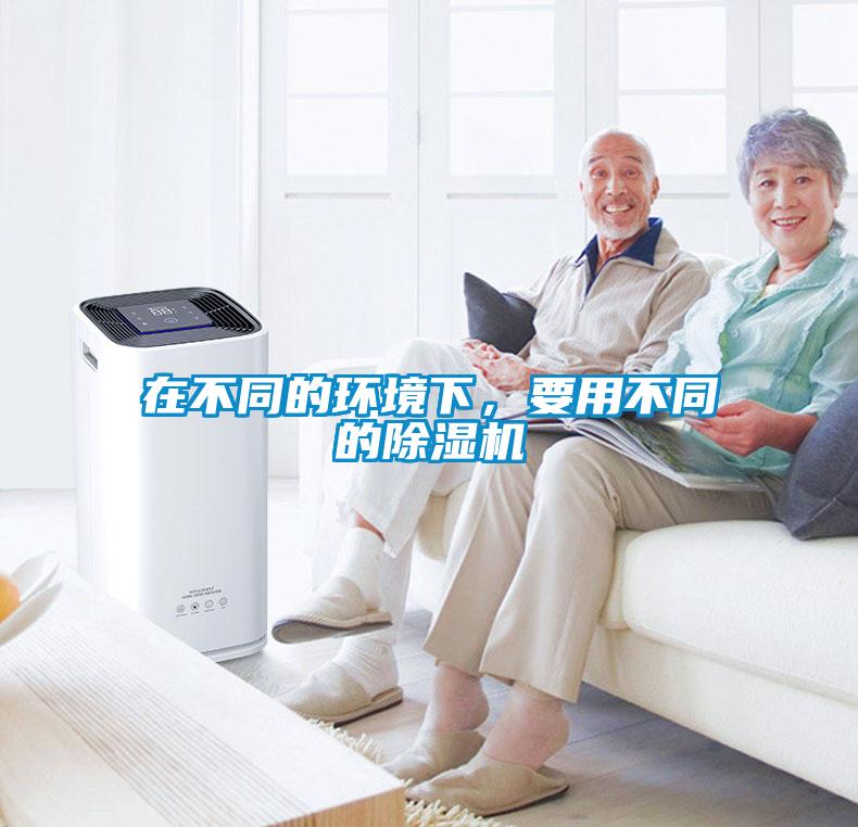 在不同的環(huán)境下，要用不同的除濕機