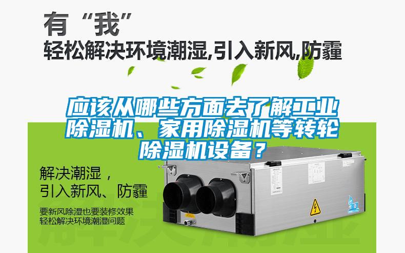 應該從哪些方面去了解工業除濕機、家用除濕機等轉輪除濕機設備?