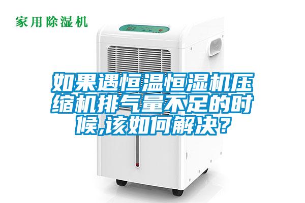 如果遇恒溫恒濕機(jī)壓縮機(jī)排氣量不足的時候,該如何解決?