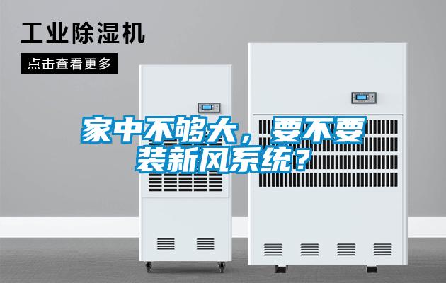 家中不夠大,要不要裝新風(fēng)系統(tǒng)?