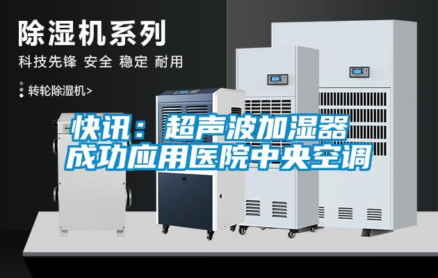 快訊:超聲波加濕器 成功應(yīng)用醫(yī)院中央空調(diào)
