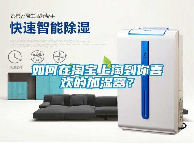 如何在淘寶上淘到你喜歡的加濕器?