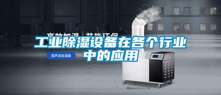 工業(yè)除濕設(shè)備在各個行業(yè)中的應用