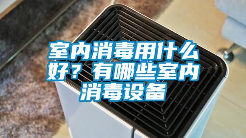 室內(nèi)消毒用什么好?有哪些室內(nèi)消毒設(shè)備