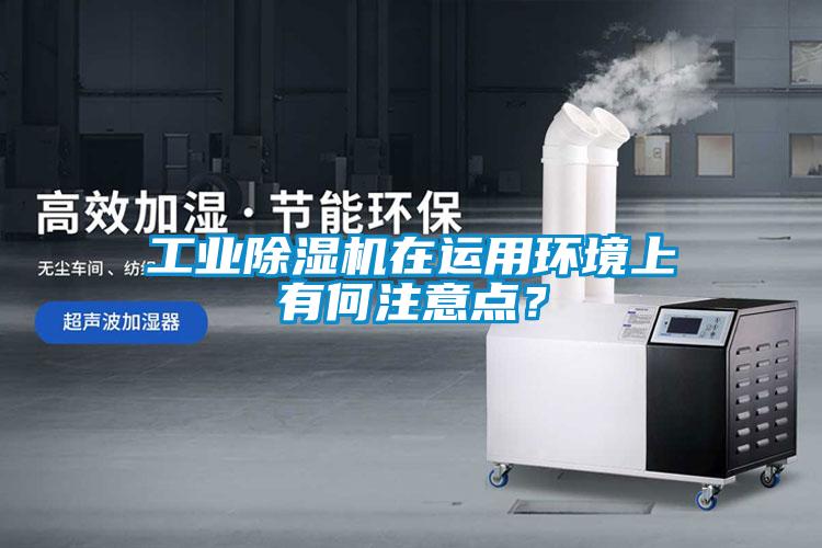 工業(yè)除濕機(jī)在運(yùn)用環(huán)境上有何注意點(diǎn)?