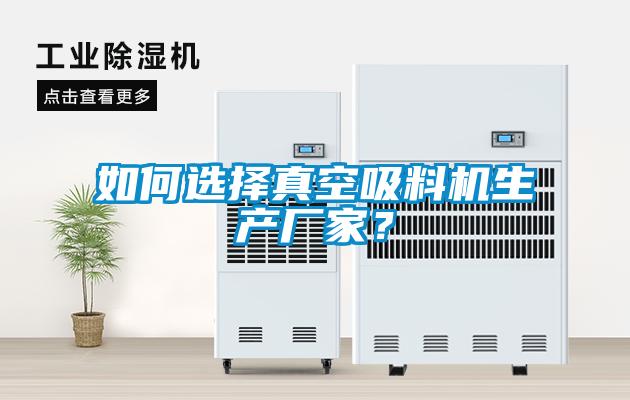 如何選擇真空吸料機生產廠家?