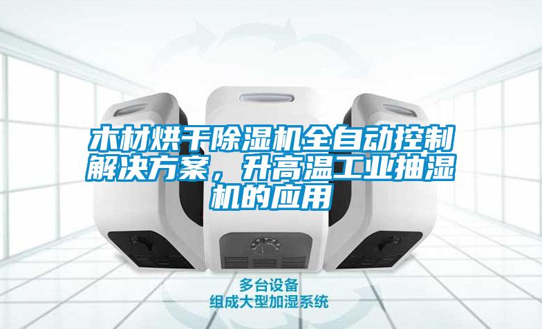 木材烘干除濕機全自動控制解決方案，升高溫工業抽濕機的應用