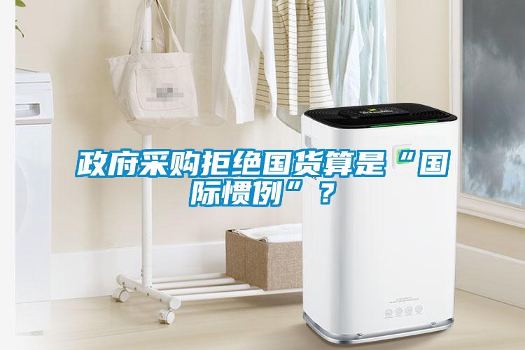 政府采購拒絕國貨算是“國際慣例”?