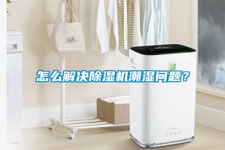 怎么解決除濕機潮濕問題?