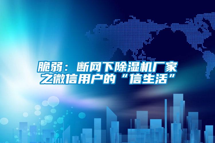 脆弱:斷網下除濕機廠家之微信用戶的“信生活”