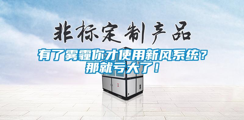 有了霧霾你才使用新風系統?那就虧大了!