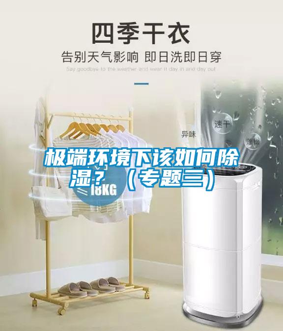 極端環(huán)境下該如何除濕?(專題三)