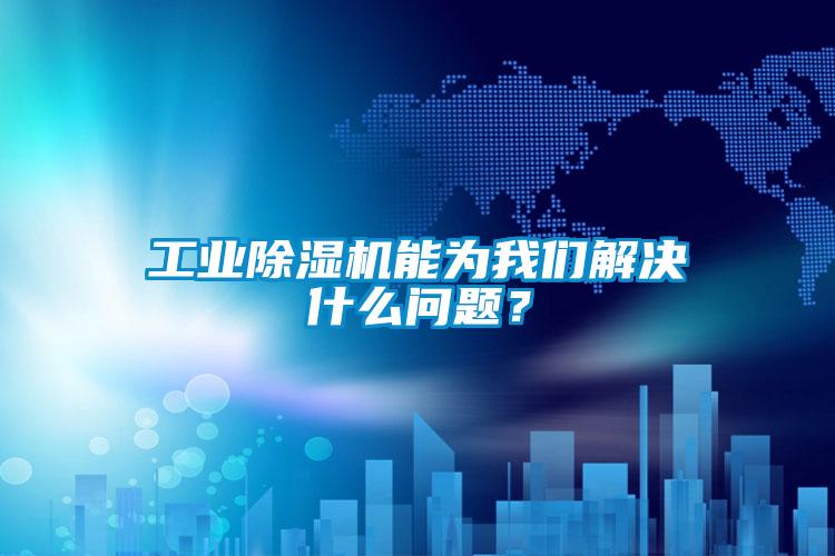 工業除濕機能為我們解決什么問題?
