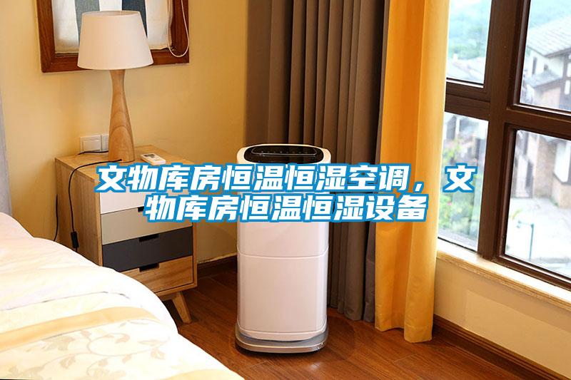 文物庫房恒溫恒濕空調，文物庫房恒溫恒濕設備