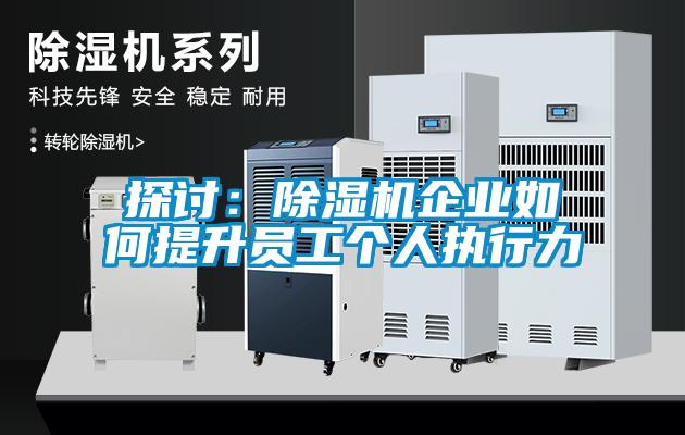 探討:除濕機(jī)企業(yè)如何提升員工個(gè)人執(zhí)行力