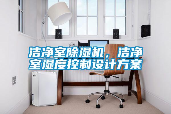 潔凈室除濕機,潔凈室濕度控制設(shè)計方案