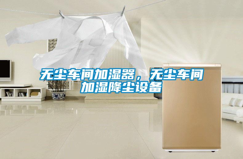 無塵車間加濕器,無塵車間加濕降塵設備