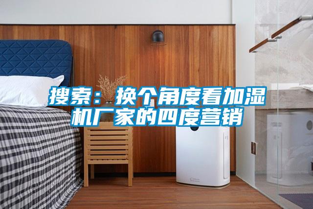 搜索:換個角度看加濕機廠家的四度營銷