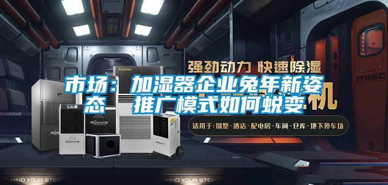 市場:加濕器企業兔年新姿態  推廣模式如何蛻變