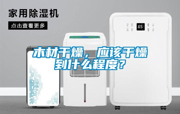 木材干燥,應該干燥到什么程度?