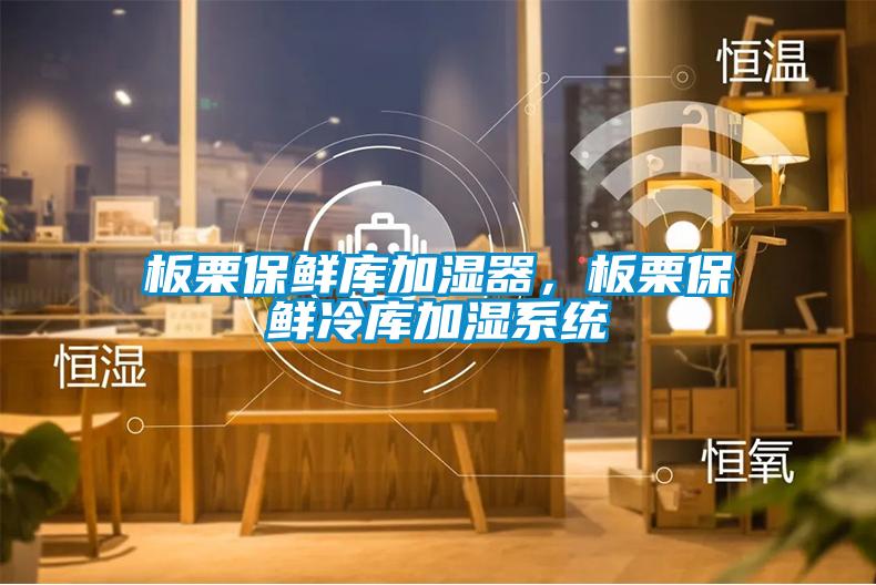 板栗保鮮庫加濕器,板栗保鮮冷庫加濕系統(tǒng)