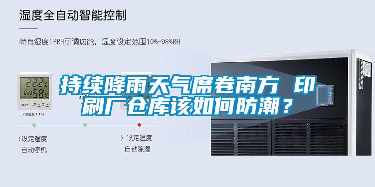 持續(xù)降雨天氣席卷南方 印刷廠倉庫該如何防潮?