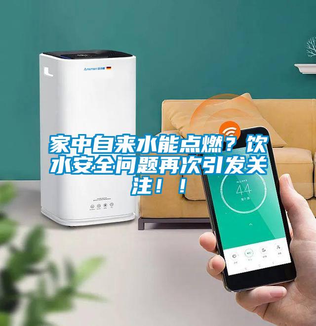 家中自來水能點(diǎn)燃？飲水安全問題再次引發(fā)關(guān)注??！