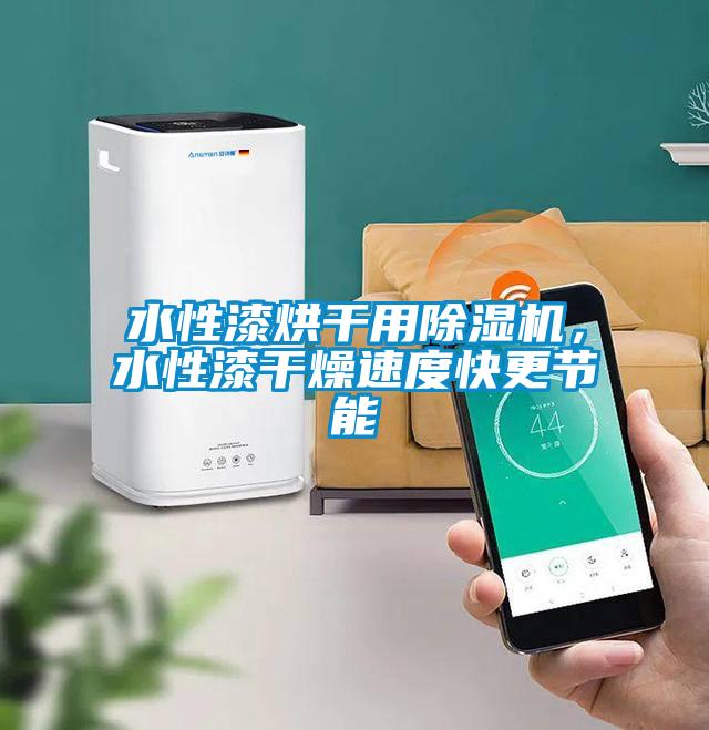 水性漆烘干用除濕機,水性漆干燥速度快更節能