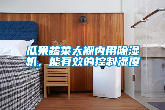 瓜果蔬菜大棚內用除濕機,能有效的控制濕度