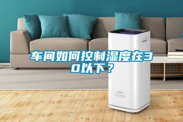 車間如何控制濕度在30以下?