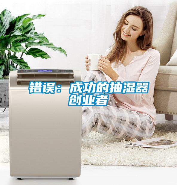 錯(cuò)誤:成功的抽濕器創(chuàng)業(yè)者