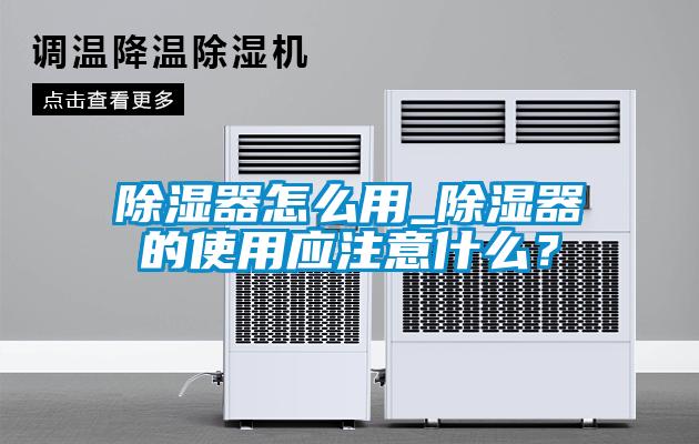 除濕器怎么用_除濕器的使用應注意什么?