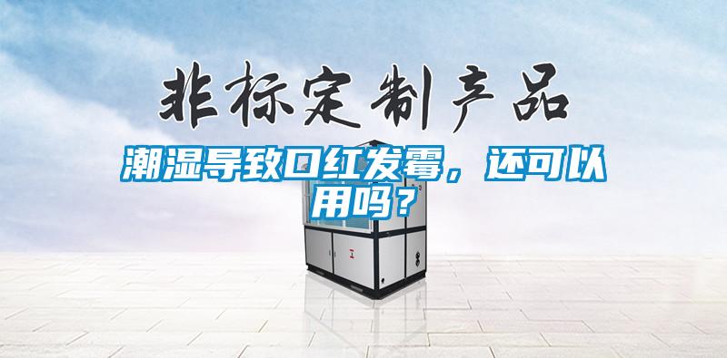 潮濕導致口紅發(fā)霉,還可以用嗎?