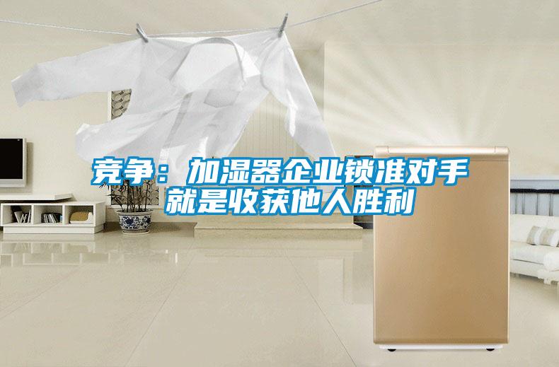 競爭:加濕器企業鎖準對手 就是收獲他人勝利