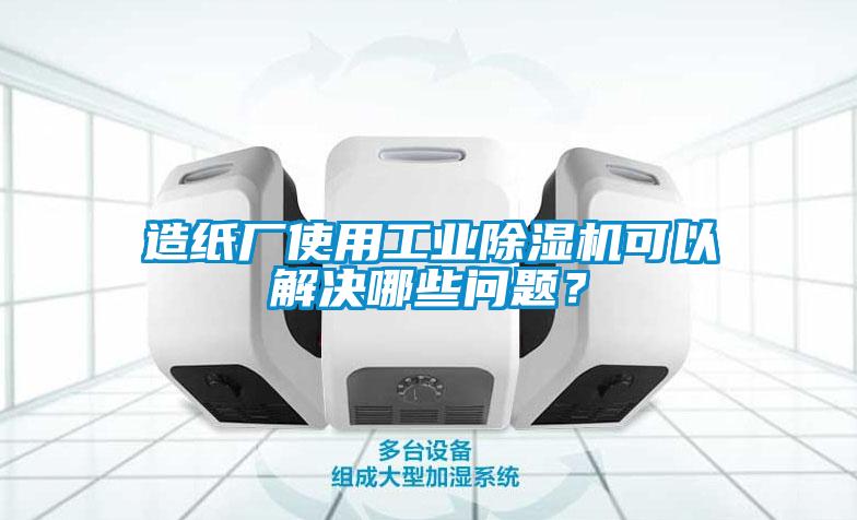 造紙廠使用工業除濕機可以解決哪些問題？