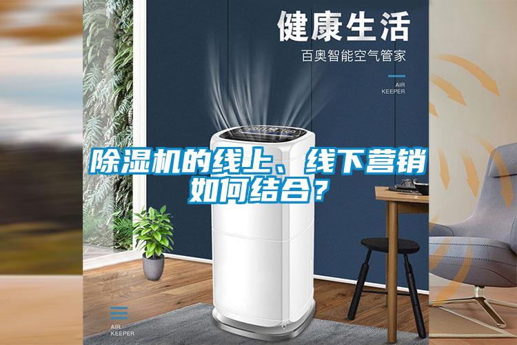 除濕機的線上、線下營銷如何結合?