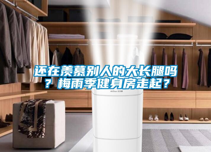 還在羨慕別人的大長腿嗎?梅雨季健身房走起?