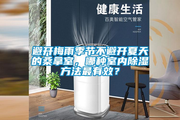 避開梅雨季節(jié)不避開夏天的桑拿室,哪種室內(nèi)除濕方法最有效?