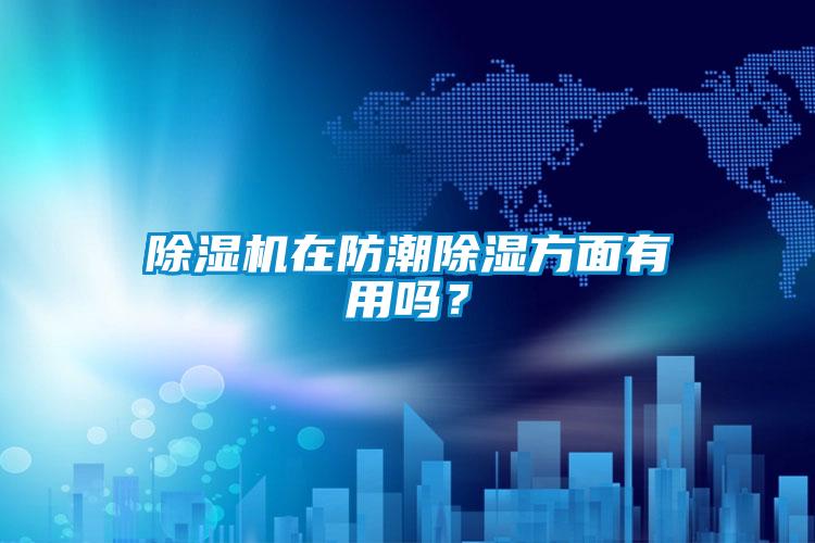 除濕機在防潮除濕方面有用嗎?
