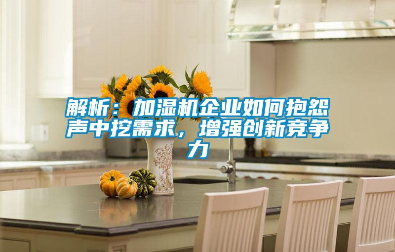 解析:加濕機企業如何抱怨聲中挖需求,增強創新競爭力