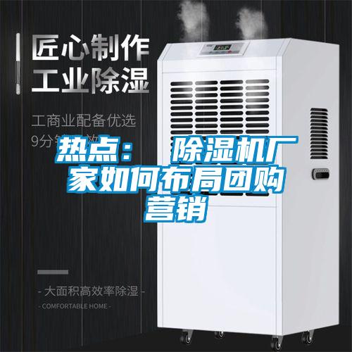 熱點: 除濕機廠家如何布局團購營銷