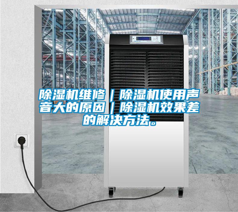 除濕機維修|除濕機使用聲音大的原因|除濕機效果差的解決方法。