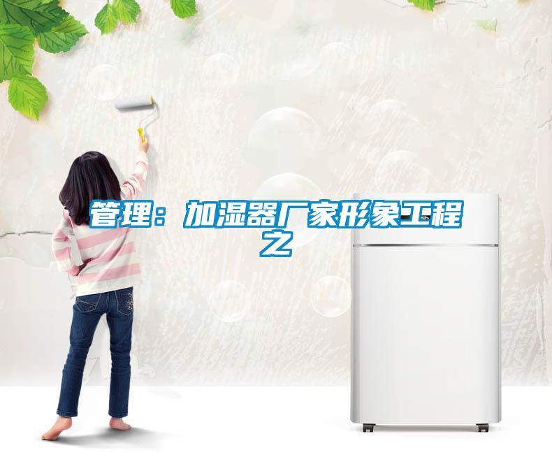 管理:加濕器廠家形象工程之