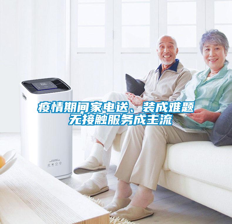 疫情期間家電送、裝成難題 無接觸服務(wù)成主流