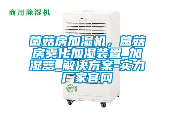 菌菇房加濕機(jī),菌菇房霧化加濕裝置_加濕器_解決方案-實(shí)力廠家官網(wǎng)