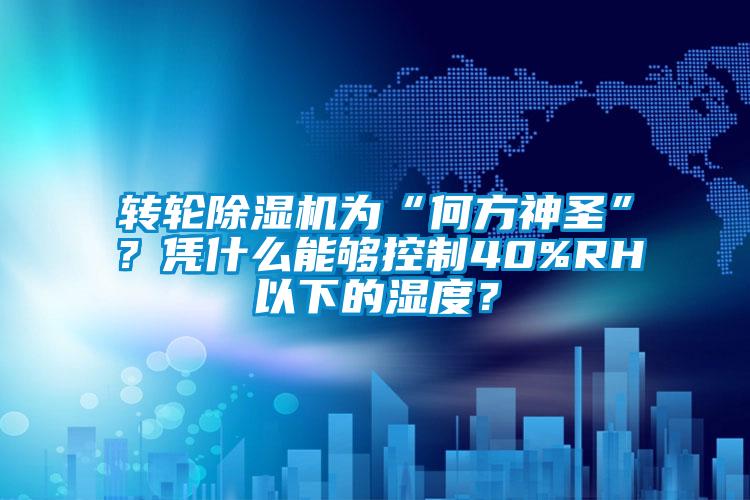轉(zhuǎn)輪除濕機(jī)為“何方神圣”?憑什么能夠控制40%RH以下的濕度?