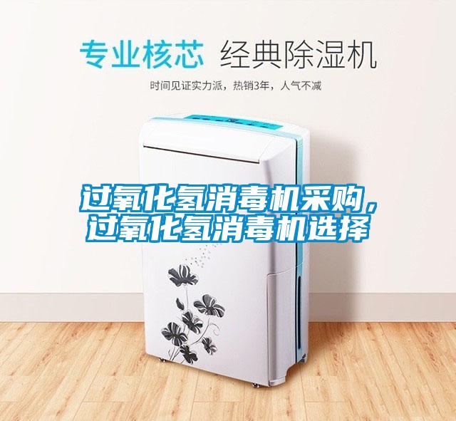 過氧化氫消毒機采購,過氧化氫消毒機選擇