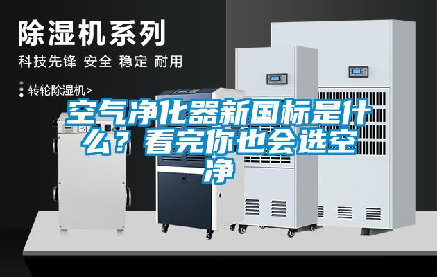 空氣凈化器新國標是什么？看完你也會選空凈